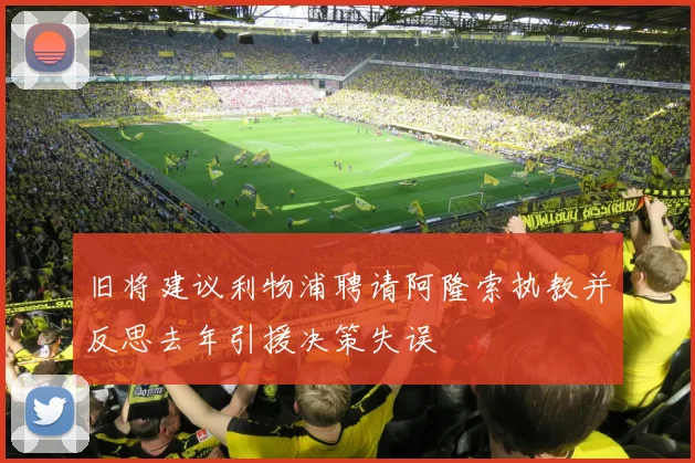 旧将建议利物浦聘请阿隆索执教并反思去年引援决策失误