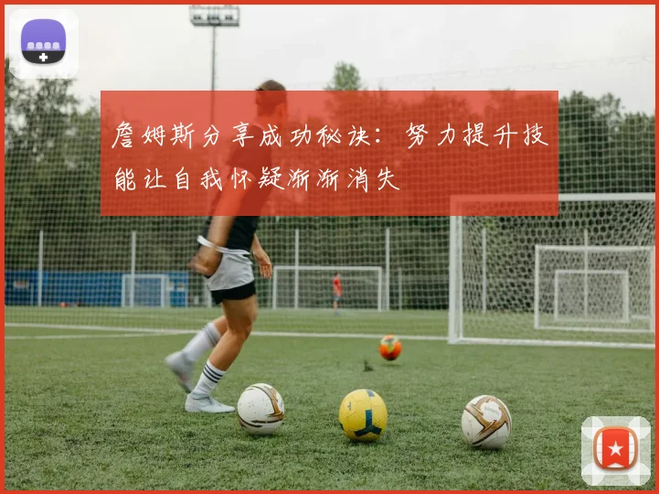 詹姆斯分享成功秘诀：努力提升技能让自我怀疑渐渐消失