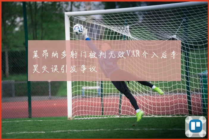 莱昂纳多射门被判无效VAR介入后李昊失误引发争议