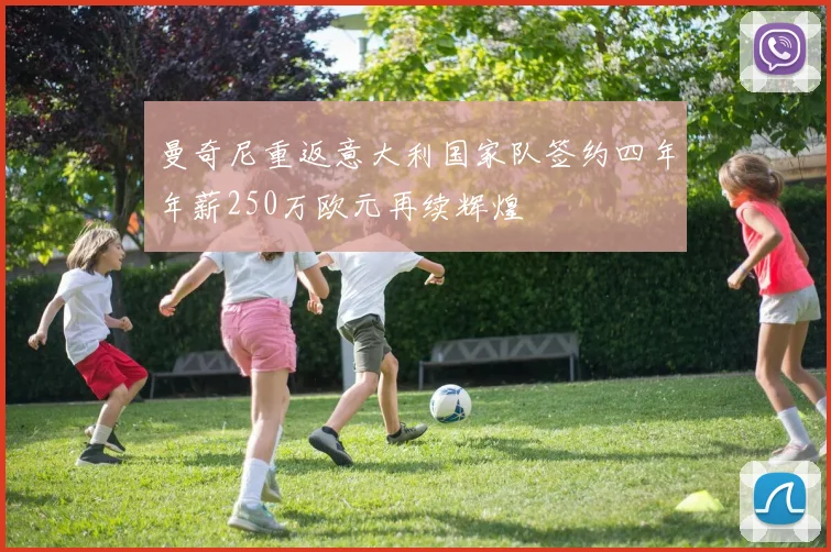 曼奇尼重返意大利国家队签约四年年薪250万欧元再续辉煌