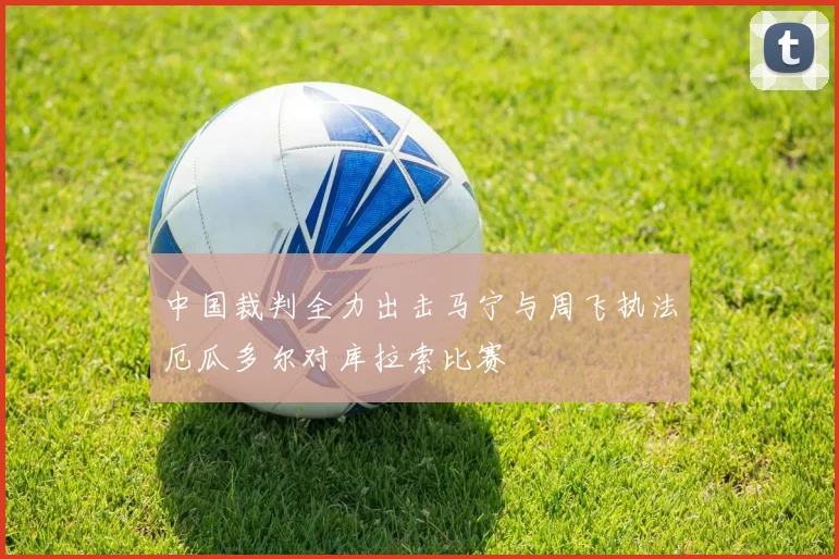 中国裁判全力出击马宁与周飞执法厄瓜多尔对库拉索比赛