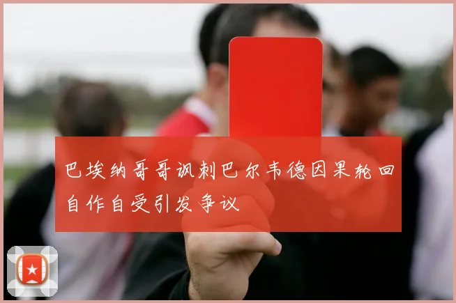 巴埃纳哥哥讽刺巴尔韦德因果轮回自作自受引发争议
