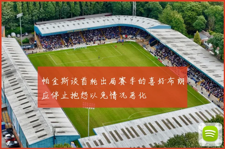 帕金斯谈首轮出局赛季的喜好布朗应停止抱怨以免情况恶化