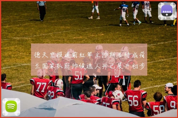 德天空报道前红军主帅斯洛特成荷兰国家队新帅候选人并已展开初步谈判