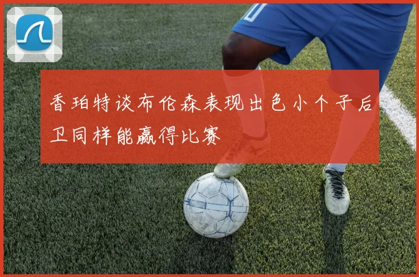 香珀特谈布伦森表现出色小个子后卫同样能赢得比赛